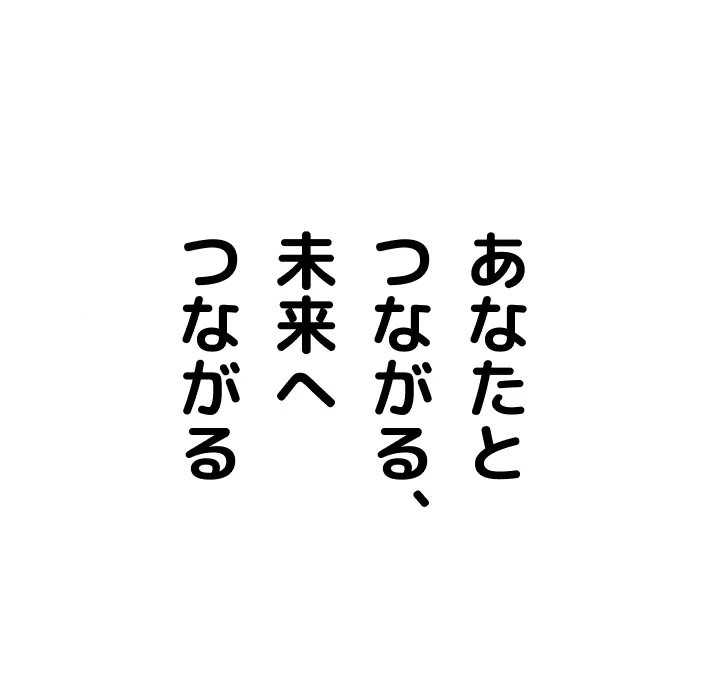 あなたとつながる、未来へつながる